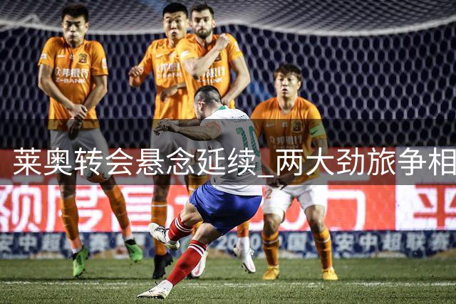 莱奥转会悬念延续 两大劲旅争相游说